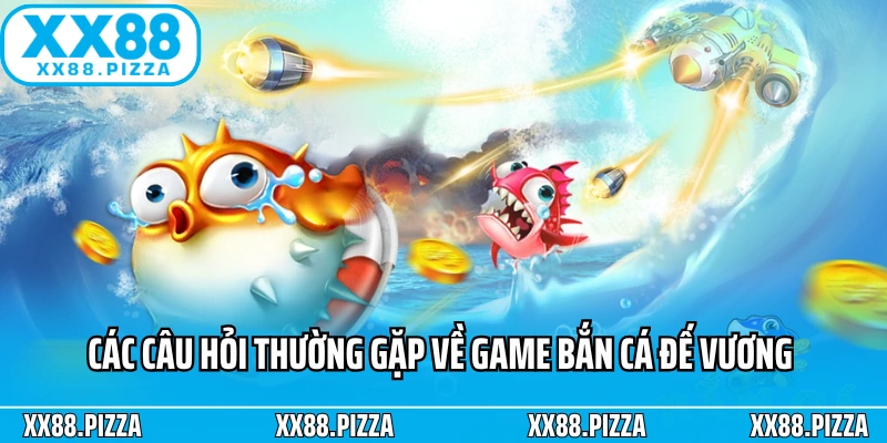 Các câu hỏi thường gặp về game Bắn Cá đế vương XX88